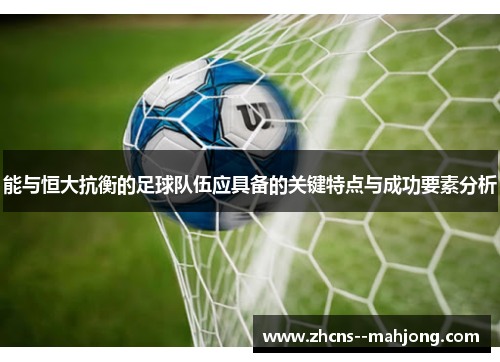 能与恒大抗衡的足球队伍应具备的关键特点与成功要素分析