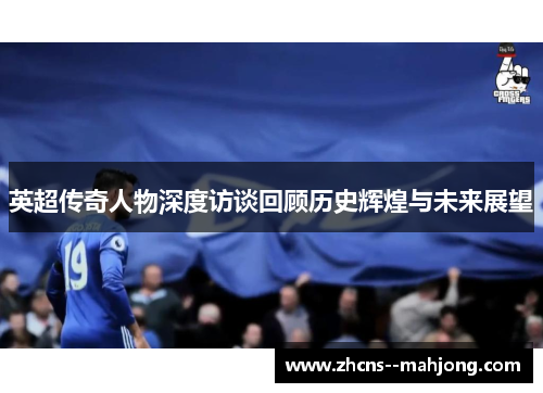 英超传奇人物深度访谈回顾历史辉煌与未来展望