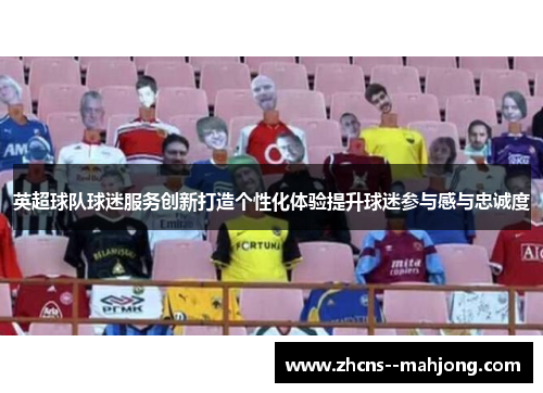 英超球队球迷服务创新打造个性化体验提升球迷参与感与忠诚度
