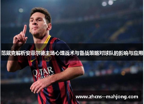 范戴克解析安菲尔德主场心理战术与备战策略对球队的影响与应用