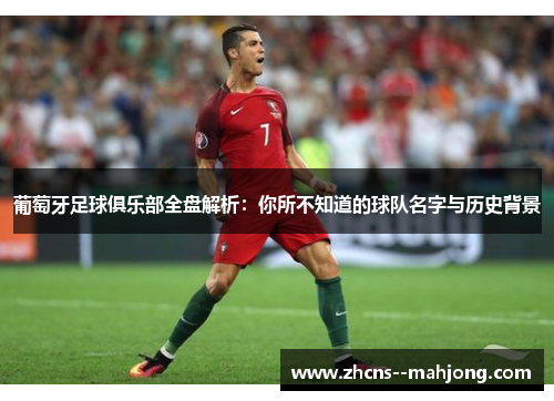 葡萄牙足球俱乐部全盘解析：你所不知道的球队名字与历史背景