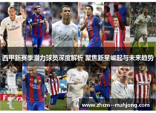 西甲新赛季潜力球员深度解析 聚焦新星崛起与未来趋势