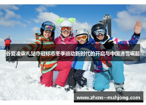 谷爱凌崇礼站夺冠标志冬季运动新时代的开启与中国滑雪崛起