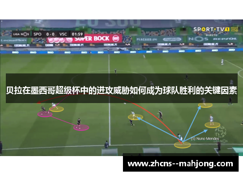 贝拉在墨西哥超级杯中的进攻威胁如何成为球队胜利的关键因素