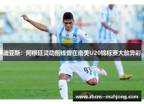 迪亚斯：阿根廷灵动前锋曾在南美U20锦标赛大放异彩