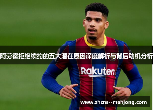 阿劳霍拒绝续约的五大潜在原因深度解析与背后动机分析 阿劳霍拒绝续约的五大潜在原因深度解析与背后动机分析