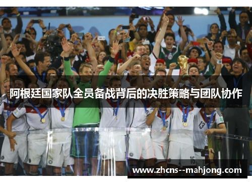 阿根廷国家队全员备战背后的决胜策略与团队协作 阿根廷国家队全员备战背后的决胜策略与团队协作