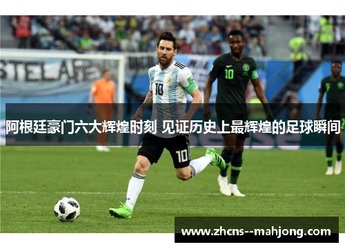 阿根廷豪门六大辉煌时刻 见证历史上最辉煌的足球瞬间 阿根廷豪门六大辉煌时刻 见证历史上最辉煌的足球瞬间