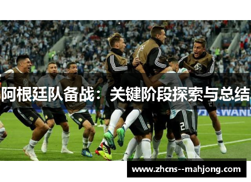 阿根廷队备战:关键阶段探索与总结 阿根廷队备战:关键阶段探索与总结