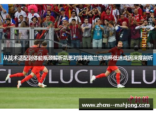 从战术适配到体能瓶颈解析凯恩对阵英格兰世俱杯低迷成因深度剖析
