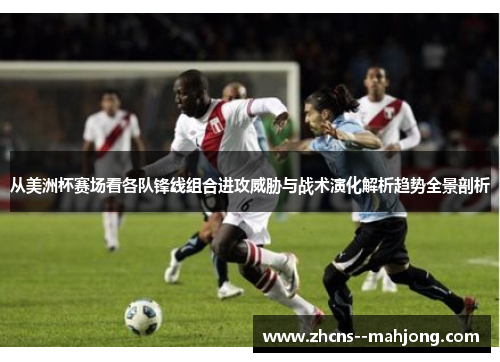 从美洲杯赛场看各队锋线组合进攻威胁与战术演化解析趋势全景剖析 从美洲杯赛场看各队锋线组合进攻威胁与战术演化解析趋势全景剖析