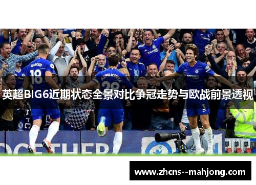 英超BIG6近期状态全景对比争冠走势与欧战前景透视 英超BIG6近期状态全景对比争冠走势与欧战前景透视