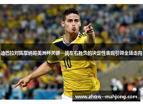 迪巴拉对阵摩纳哥美洲杯关键一战左右胜负的决定性表现引领全场走向 迪巴拉对阵摩纳哥美洲杯关键一战左右胜负的决定性表现引领全场走向