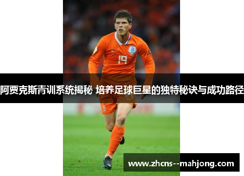 阿贾克斯青训系统揭秘 培养足球巨星的独特秘诀与成功路径 阿贾克斯青训系统揭秘 培养足球巨星的独特秘诀与成功路径