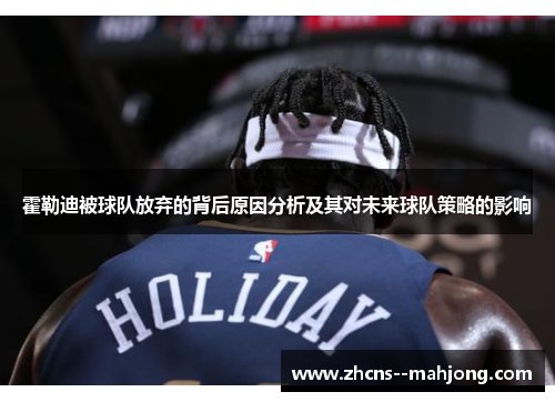 霍勒迪被球队放弃的背后原因分析及其对未来球队策略的影响 霍勒迪被球队放弃的背后原因分析及其对未来球队策略的影响