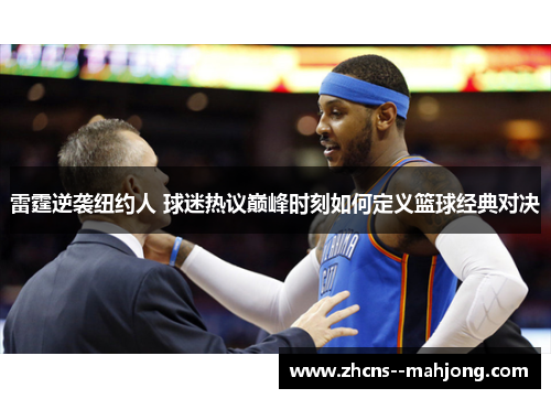 雷霆逆袭纽约人 球迷热议巅峰时刻如何定义篮球经典对决