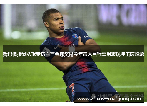 姆巴佩接受队报专访直言金球奖是今年最大目标誓用表现冲击巅峰荣