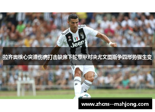 拉齐奥核心突遭伤病打击缺席下轮意甲对决尤文图斯争四形势骤生变