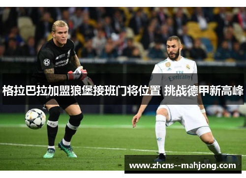 格拉巴拉加盟狼堡接班门将位置 挑战德甲新高峰