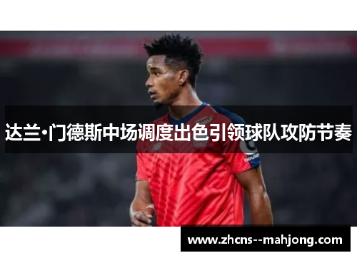 达兰·门德斯中场调度出色引领球队攻防节奏 达兰·门德斯中场调度出色引领球队攻防节奏