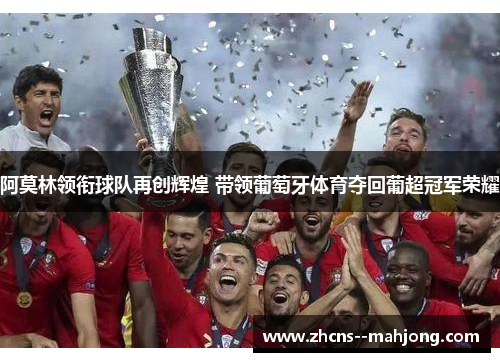 阿莫林领衔球队再创辉煌 带领葡萄牙体育夺回葡超冠军荣耀 阿莫林领衔球队再创辉煌 带领葡萄牙体育夺回葡超冠军荣耀