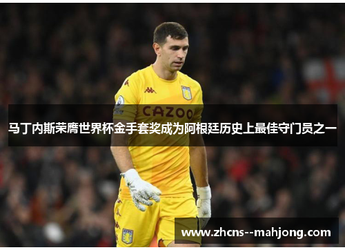 马丁内斯荣膺世界杯金手套奖成为阿根廷历史上最佳守门员之一 马丁内斯荣膺世界杯金手套奖成为阿根廷历史上最佳守门员之一
