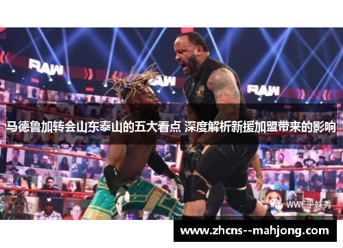 马德鲁加转会山东泰山的五大看点 深度解析新援加盟带来的影响