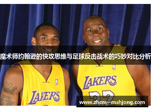 魔术师约翰逊的快攻思维与足球反击战术的巧妙对比分析 魔术师约翰逊的快攻思维与足球反击战术的巧妙对比分析