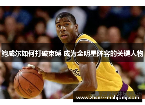 鲍威尔如何打破束缚 成为全明星阵容的关键人物 鲍威尔如何打破束缚 成为全明星阵容的关键人物
