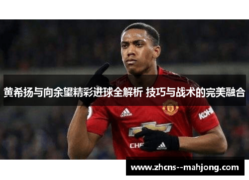 黄希扬与向余望精彩进球全解析 技巧与战术的完美融合
