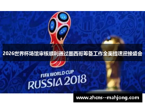 2026世界杯场馆审核顺利通过墨西哥筹备工作全面提速迎接盛会