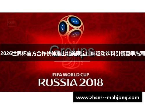 2026世界杯官方合作伙伴推出北美限定口味运动饮料引领夏季热潮